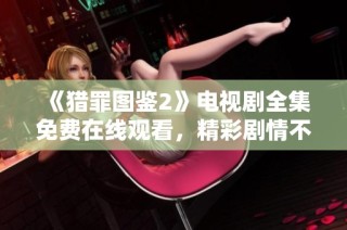 《猎罪图鉴2》电视剧全集免费在线观看，精彩剧情不容错过