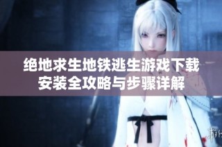 绝地求生地铁逃生游戏下载安装全攻略与步骤详解