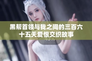 黑帮首领与我之间的三百六十五天爱恨交织故事