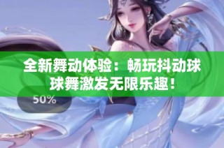 全新舞动体验：畅玩抖动球球舞激发无限乐趣！