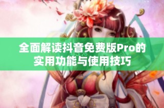 全面解读抖音免费版Pro的实用功能与使用技巧