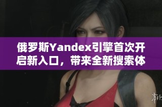 俄罗斯Yandex引擎首次开启新入口，带来全新搜索体验
