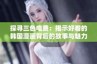 探寻三色电费：揭示好看的韩国漫画背后的故事与魅力