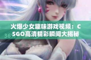 火爆少女趣味游戏视频：CSGO高清精彩瞬间大揭秘