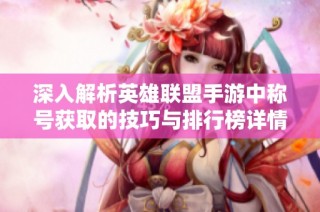 深入解析英雄联盟手游中称号获取的技巧与排行榜详情
