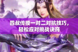 四叔传授一对二对抗技巧，轻松应对挑战诀窍