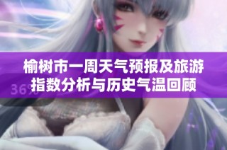 榆树市一周天气预报及旅游指数分析与历史气温回顾