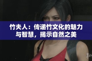 竹夫人：传递竹文化的魅力与智慧，揭示自然之美