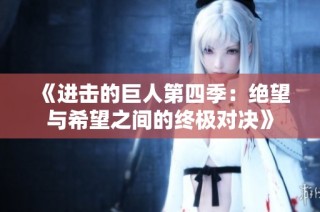 《进击的巨人第四季：绝望与希望之间的终极对决》