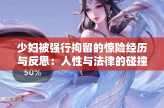 少妇被强行拘留的惊险经历与反思：人性与法律的碰撞