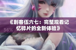 《刺客伍六七：完整观看记忆碎片的全新体验》