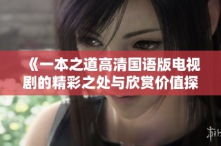 《一本之道高清国语版电视剧的精彩之处与欣赏价值探讨》