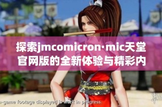 探索jmcomicron·mic天堂官网版的全新体验与精彩内容详解