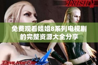 免费观看姐姐8系列电视剧的完整资源大全分享