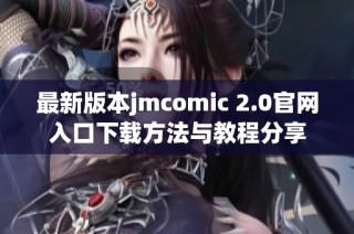最新版本jmcomic 2.0官网入口下载方法与教程分享