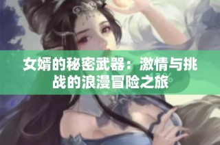 女婿的秘密武器：激情与挑战的浪漫冒险之旅