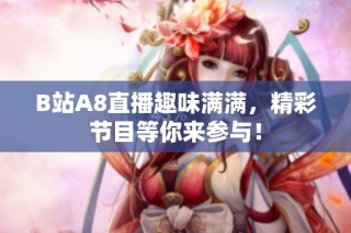 B站A8直播趣味满满，精彩节目等你来参与！