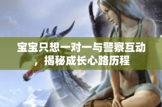 宝宝只想一对一与警察互动，揭秘成长心路历程