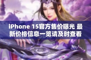 iPhone 15官方售价曝光 最新价格信息一览请及时查看