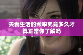 夫妻生活的频率究竟多久才算正常你了解吗