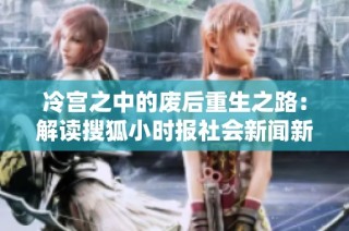 冷宫之中的废后重生之路：解读搜狐小时报社会新闻新篇章