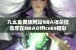 九幺免费版网站NBA相关信息尽在NBAOffice68精彩呈现