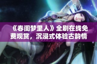 《春闺梦里人》全剧在线免费观赏，沉浸式体验古韵情怀