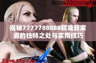 揭秘7777788888精准管家婆的独特之处与实用技巧