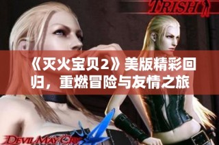 《灭火宝贝2》美版精彩回归，重燃冒险与友情之旅