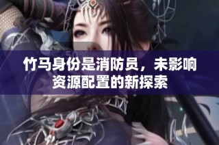 竹马身份是消防员，未影响资源配置的新探索