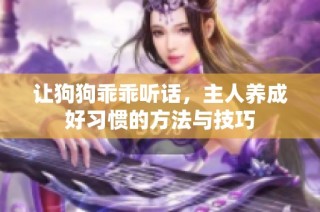 让狗狗乖乖听话，主人养成好习惯的方法与技巧