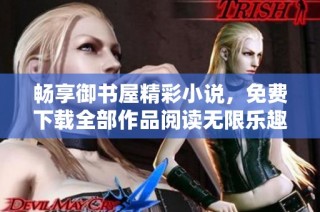 畅享御书屋精彩小说，免费下载全部作品阅读无限乐趣