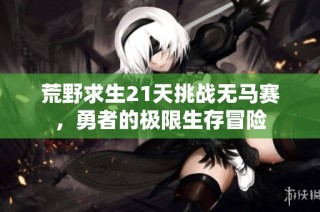 荒野求生21天挑战无马赛，勇者的极限生存冒险