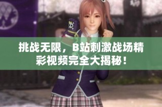 挑战无限，B站刺激战场精彩视频完全大揭秘！