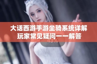 大话西游手游坐骑系统详解 玩家常见疑问一一解答