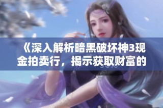 《深入解析暗黑破坏神3现金拍卖行，揭示获取财富的秘诀》