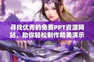 寻找优秀的免费PPT资源网站，助你轻松制作精美演示文稿