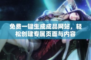 免费一键生成成品网站，轻松创建专属页面与内容