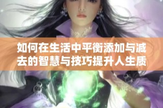 如何在生活中平衡添加与减去的智慧与技巧提升人生质量