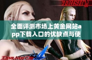 全面评测市场上黄金网站app下载入口的优缺点与使用体验