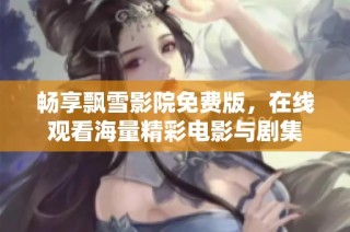 畅享飘雪影院免费版，在线观看海量精彩电影与剧集