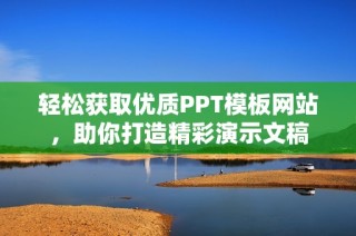 轻松获取优质PPT模板网站，助你打造精彩演示文稿
