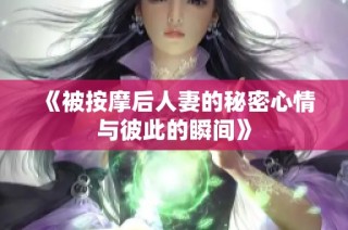《被按摩后人妻的秘密心情与彼此的瞬间》