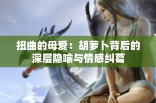 扭曲的母爱：胡萝卜背后的深层隐喻与情感纠葛
