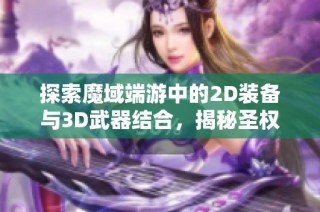 探索魔域端游中的2D装备与3D武器结合，揭秘圣权神火套的强大魅力