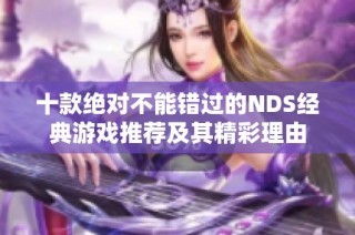 十款绝对不能错过的NDS经典游戏推荐及其精彩理由