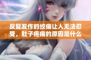 反复发作的绞痛让人无法忍受，肚子疼痛的原因是什么