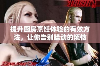 提升厨房烹饪体验的有效方法，让你告别躁动的烦恼