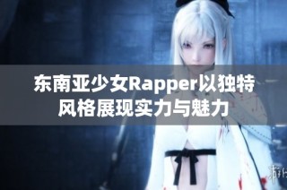 东南亚少女Rapper以独特风格展现实力与魅力
