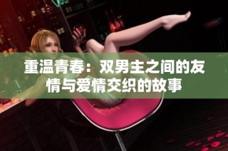 重温青春：双男主之间的友情与爱情交织的故事